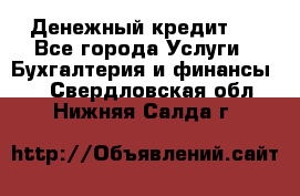 Денежный кредит ! - Все города Услуги » Бухгалтерия и финансы   . Свердловская обл.,Нижняя Салда г.
